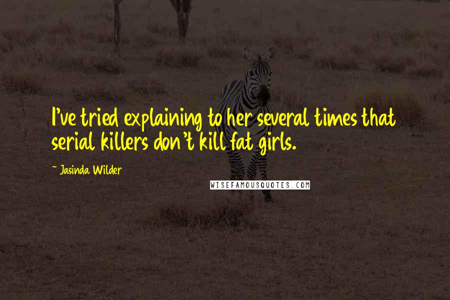 Jasinda Wilder Quotes: I've tried explaining to her several times that serial killers don't kill fat girls.