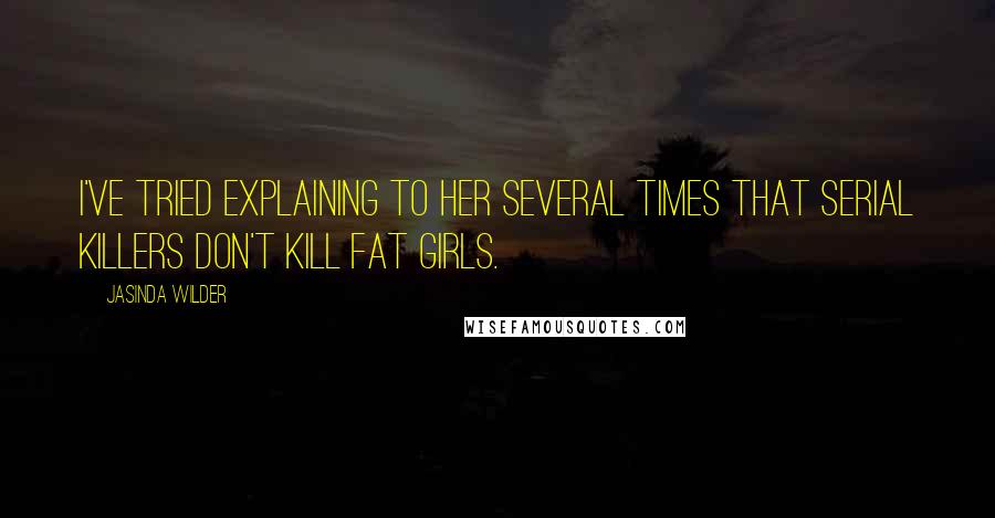 Jasinda Wilder Quotes: I've tried explaining to her several times that serial killers don't kill fat girls.