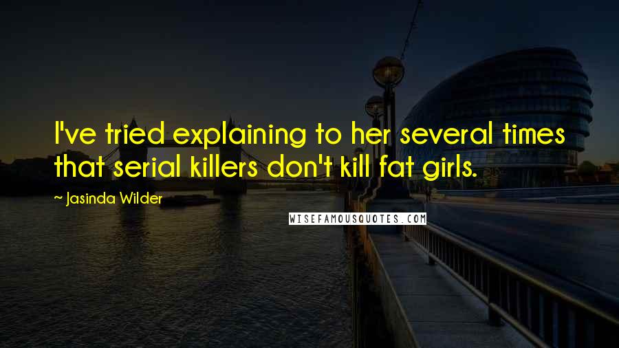 Jasinda Wilder Quotes: I've tried explaining to her several times that serial killers don't kill fat girls.