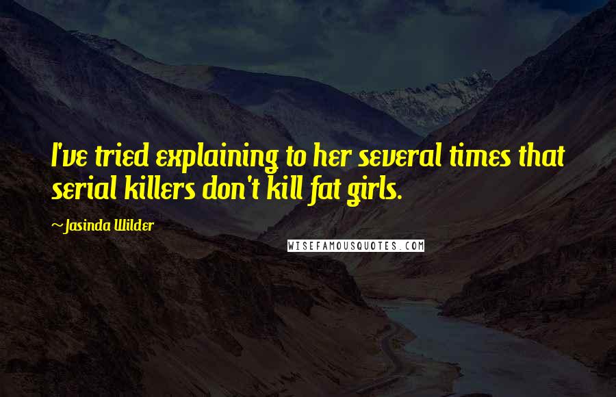 Jasinda Wilder Quotes: I've tried explaining to her several times that serial killers don't kill fat girls.