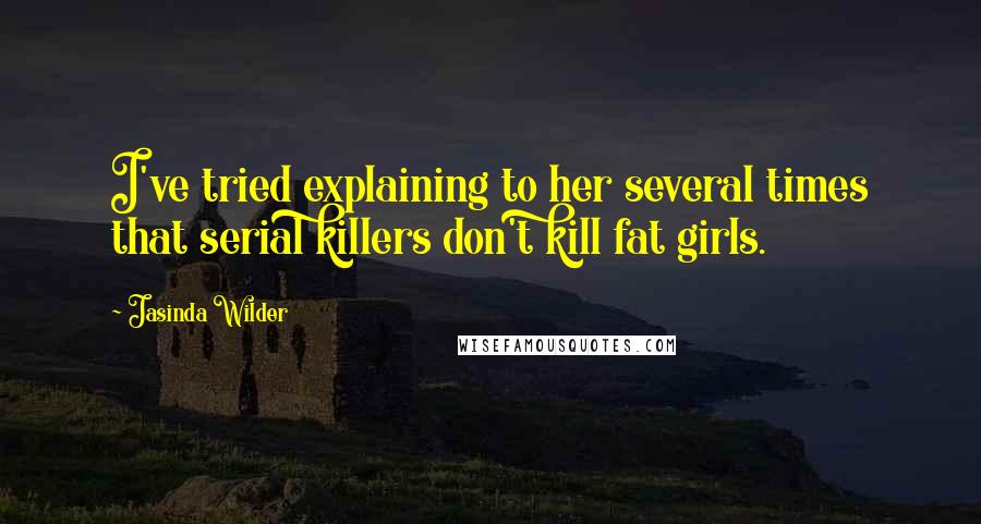 Jasinda Wilder Quotes: I've tried explaining to her several times that serial killers don't kill fat girls.
