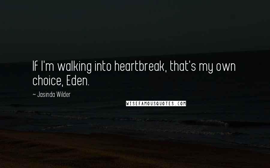 Jasinda Wilder Quotes: If I'm walking into heartbreak, that's my own choice, Eden.