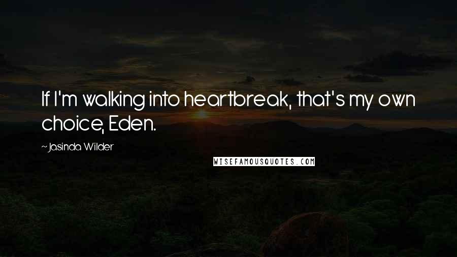 Jasinda Wilder Quotes: If I'm walking into heartbreak, that's my own choice, Eden.