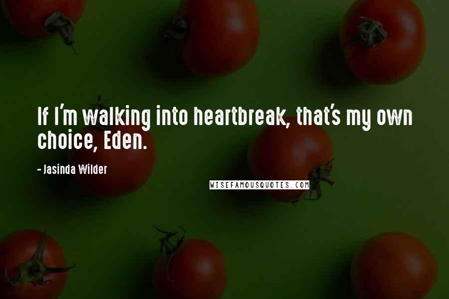Jasinda Wilder Quotes: If I'm walking into heartbreak, that's my own choice, Eden.