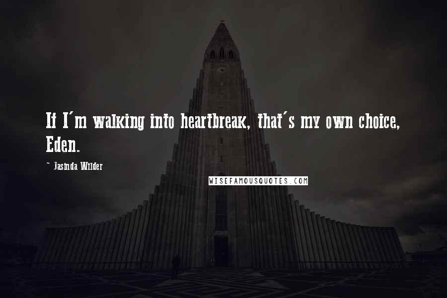 Jasinda Wilder Quotes: If I'm walking into heartbreak, that's my own choice, Eden.