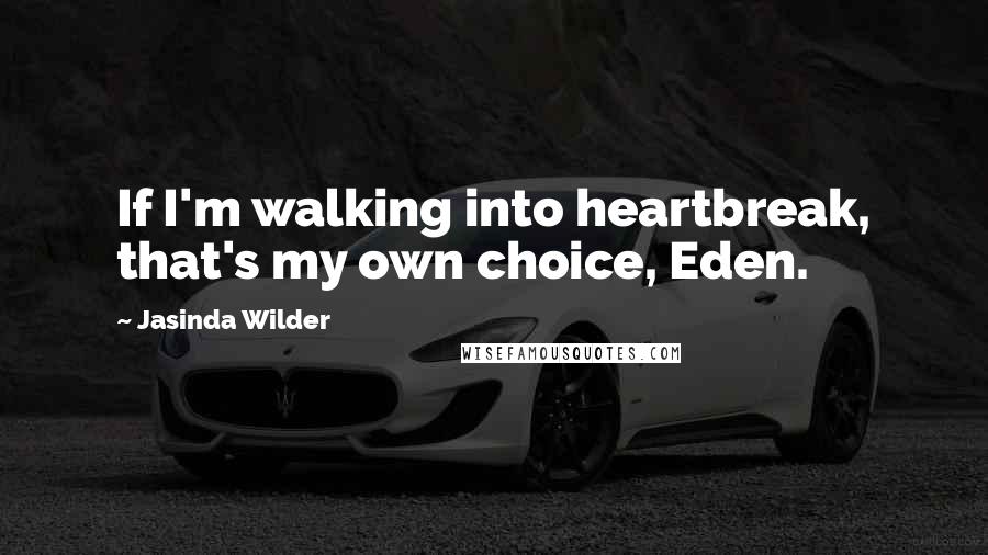 Jasinda Wilder Quotes: If I'm walking into heartbreak, that's my own choice, Eden.