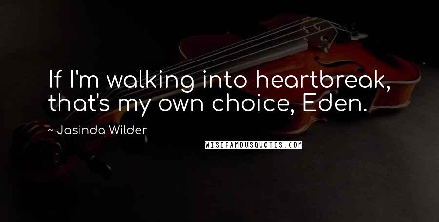 Jasinda Wilder Quotes: If I'm walking into heartbreak, that's my own choice, Eden.