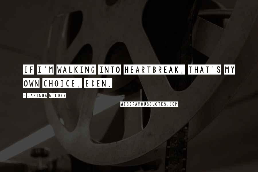 Jasinda Wilder Quotes: If I'm walking into heartbreak, that's my own choice, Eden.