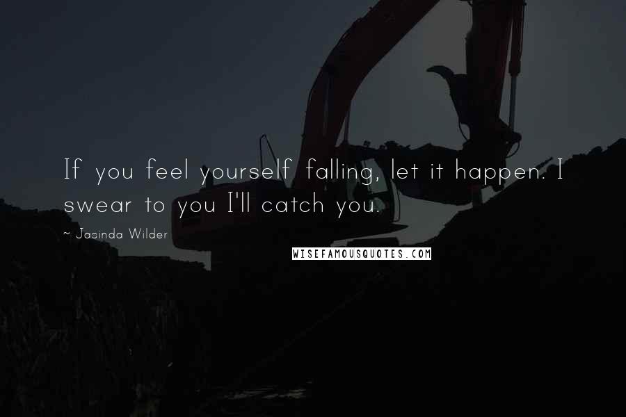 Jasinda Wilder Quotes: If you feel yourself falling, let it happen. I swear to you I'll catch you.