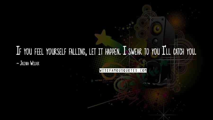 Jasinda Wilder Quotes: If you feel yourself falling, let it happen. I swear to you I'll catch you.