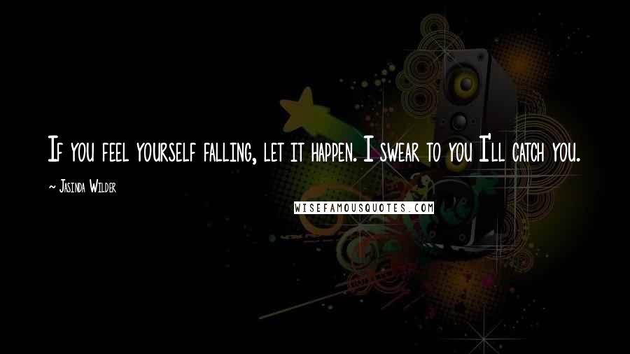 Jasinda Wilder Quotes: If you feel yourself falling, let it happen. I swear to you I'll catch you.