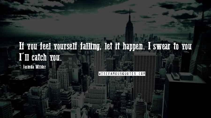 Jasinda Wilder Quotes: If you feel yourself falling, let it happen. I swear to you I'll catch you.