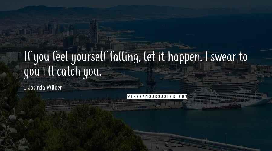 Jasinda Wilder Quotes: If you feel yourself falling, let it happen. I swear to you I'll catch you.