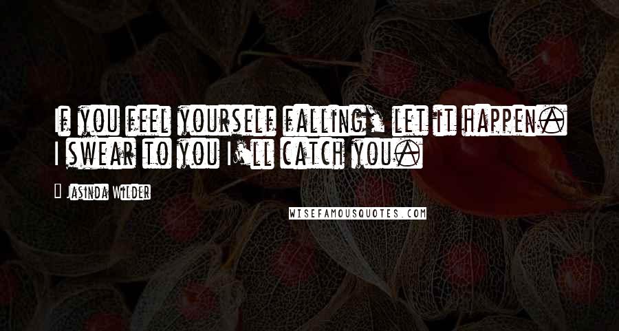 Jasinda Wilder Quotes: If you feel yourself falling, let it happen. I swear to you I'll catch you.