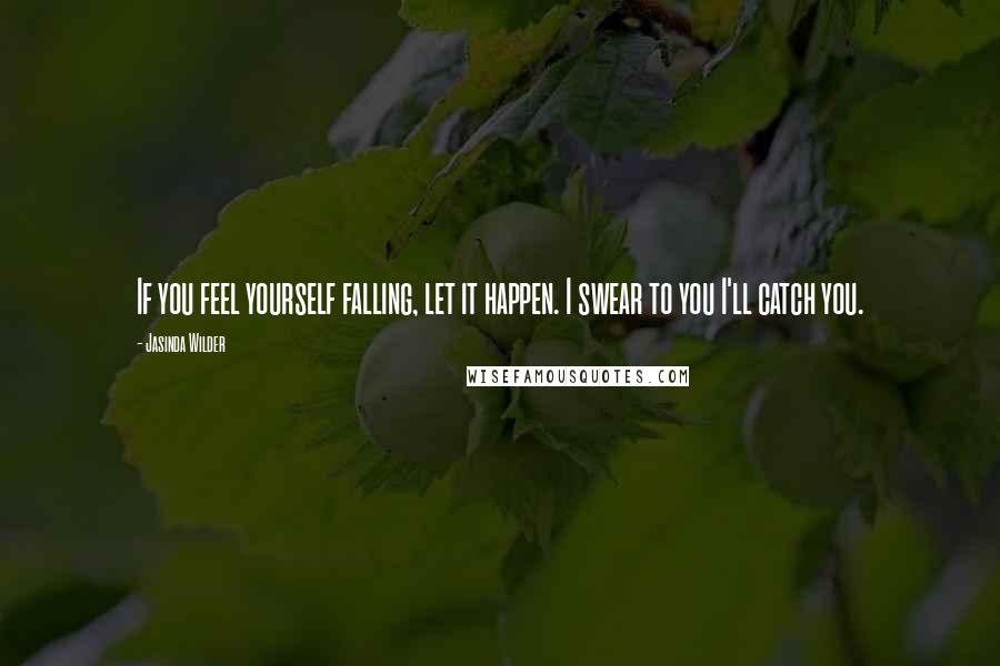 Jasinda Wilder Quotes: If you feel yourself falling, let it happen. I swear to you I'll catch you.