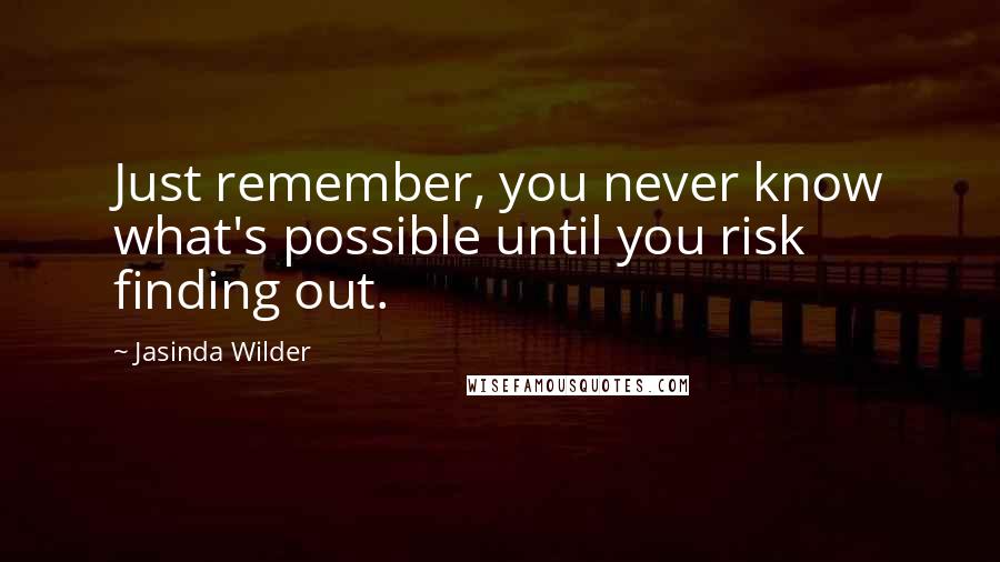 Jasinda Wilder Quotes: Just remember, you never know what's possible until you risk finding out.