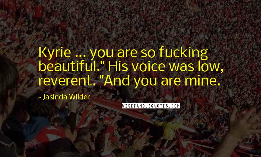 Jasinda Wilder Quotes: Kyrie ... you are so fucking beautiful." His voice was low, reverent. "And you are mine.