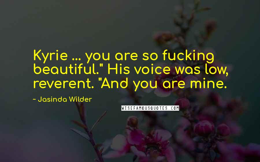 Jasinda Wilder Quotes: Kyrie ... you are so fucking beautiful." His voice was low, reverent. "And you are mine.