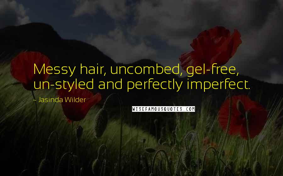 Jasinda Wilder Quotes: Messy hair, uncombed, gel-free, un-styled and perfectly imperfect.
