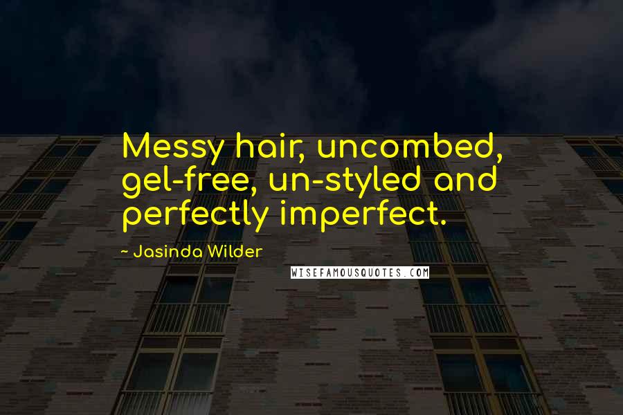 Jasinda Wilder Quotes: Messy hair, uncombed, gel-free, un-styled and perfectly imperfect.