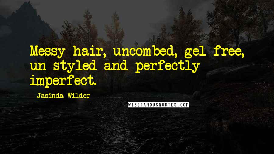 Jasinda Wilder Quotes: Messy hair, uncombed, gel-free, un-styled and perfectly imperfect.