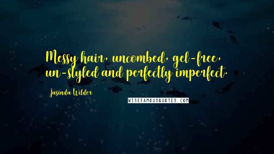 Jasinda Wilder Quotes: Messy hair, uncombed, gel-free, un-styled and perfectly imperfect.