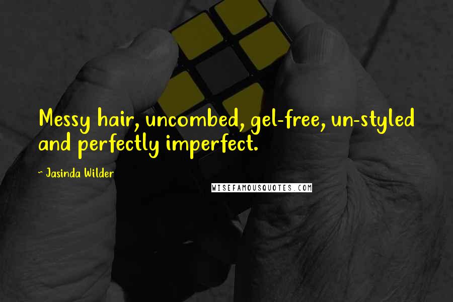 Jasinda Wilder Quotes: Messy hair, uncombed, gel-free, un-styled and perfectly imperfect.