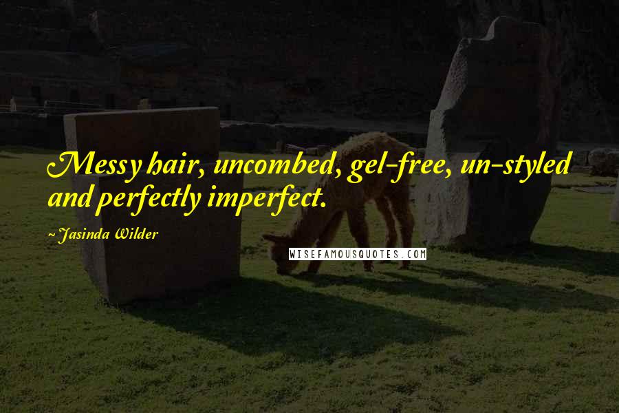 Jasinda Wilder Quotes: Messy hair, uncombed, gel-free, un-styled and perfectly imperfect.