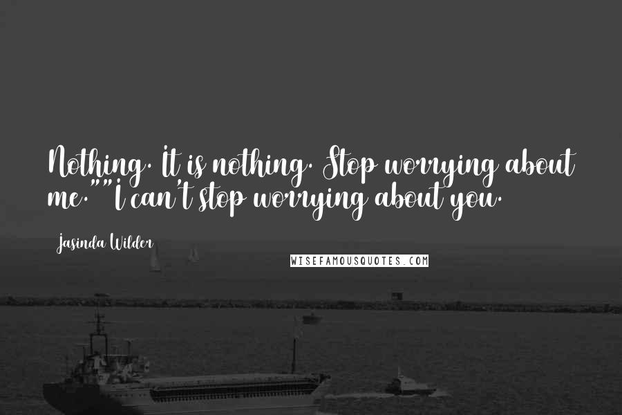 Jasinda Wilder Quotes: Nothing. It is nothing. Stop worrying about me.""I can't stop worrying about you.