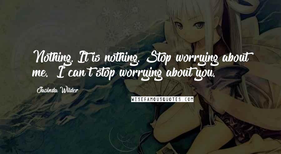 Jasinda Wilder Quotes: Nothing. It is nothing. Stop worrying about me.""I can't stop worrying about you.