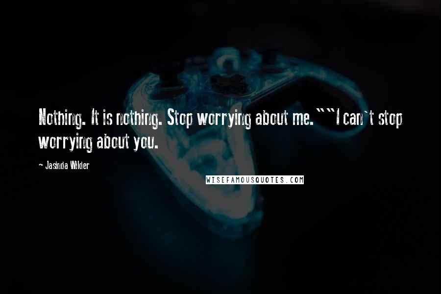 Jasinda Wilder Quotes: Nothing. It is nothing. Stop worrying about me.""I can't stop worrying about you.