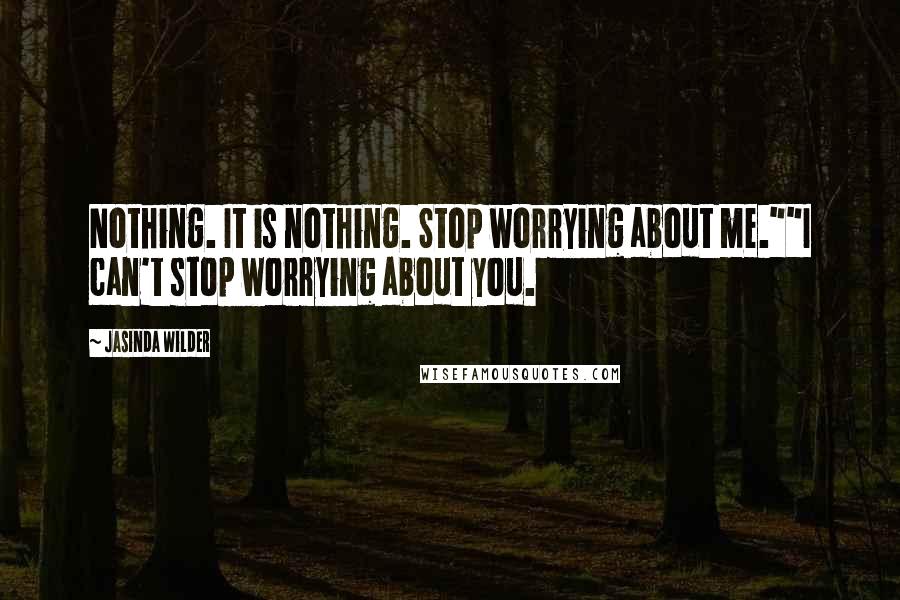 Jasinda Wilder Quotes: Nothing. It is nothing. Stop worrying about me.""I can't stop worrying about you.