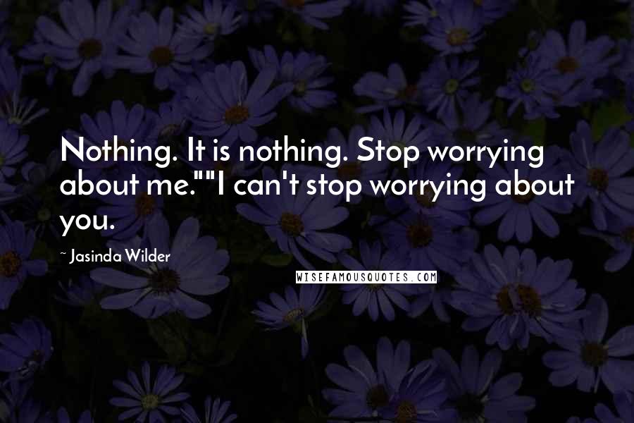 Jasinda Wilder Quotes: Nothing. It is nothing. Stop worrying about me.""I can't stop worrying about you.