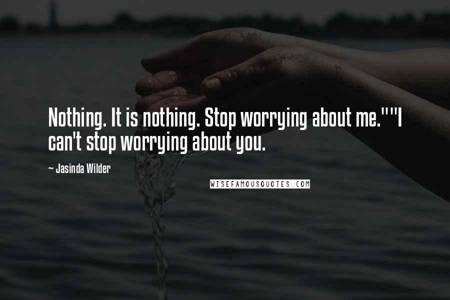 Jasinda Wilder Quotes: Nothing. It is nothing. Stop worrying about me.""I can't stop worrying about you.