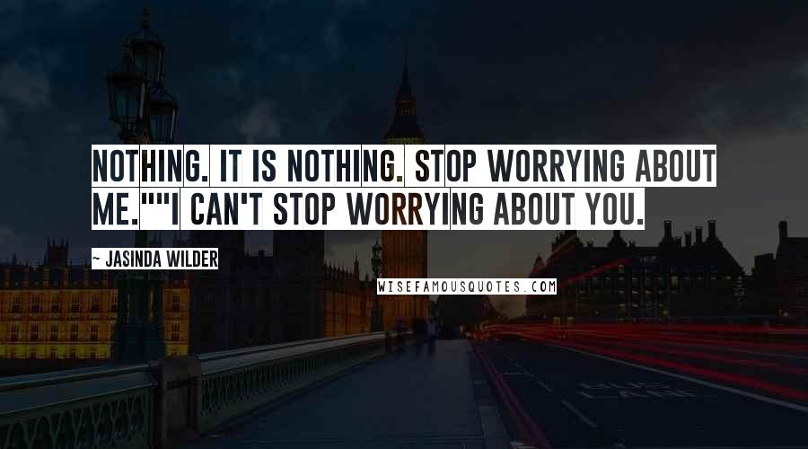 Jasinda Wilder Quotes: Nothing. It is nothing. Stop worrying about me.""I can't stop worrying about you.