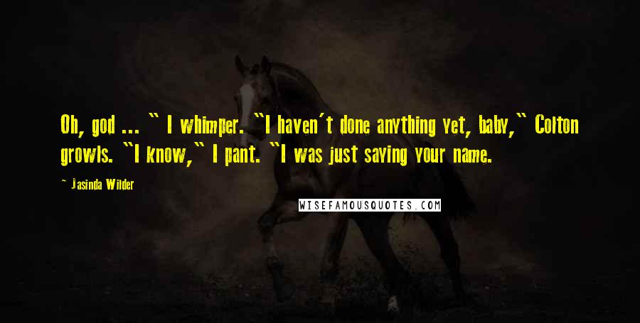 Jasinda Wilder Quotes: Oh, god ... " I whimper. "I haven't done anything yet, baby," Colton growls. "I know," I pant. "I was just saying your name.