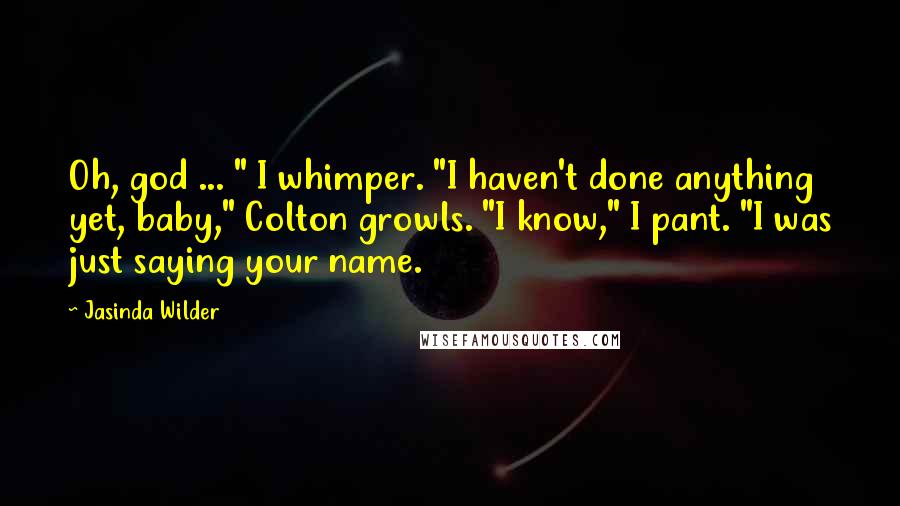 Jasinda Wilder Quotes: Oh, god ... " I whimper. "I haven't done anything yet, baby," Colton growls. "I know," I pant. "I was just saying your name.