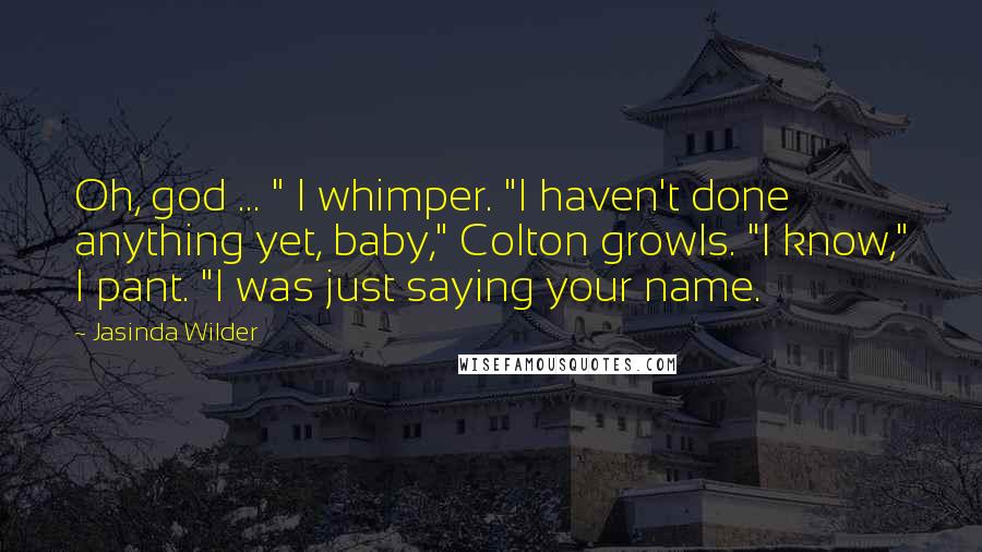 Jasinda Wilder Quotes: Oh, god ... " I whimper. "I haven't done anything yet, baby," Colton growls. "I know," I pant. "I was just saying your name.