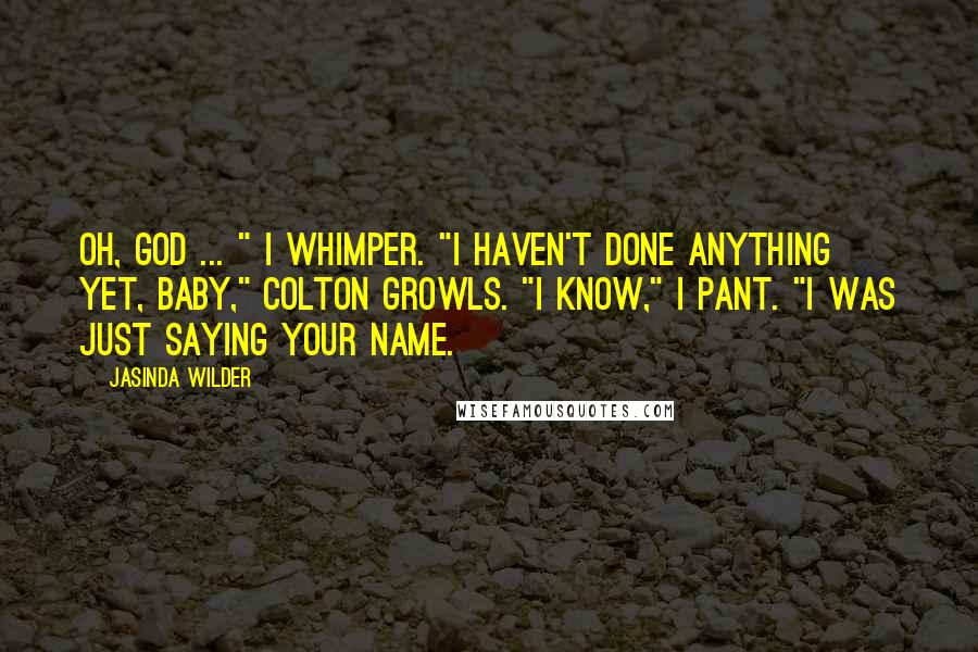Jasinda Wilder Quotes: Oh, god ... " I whimper. "I haven't done anything yet, baby," Colton growls. "I know," I pant. "I was just saying your name.