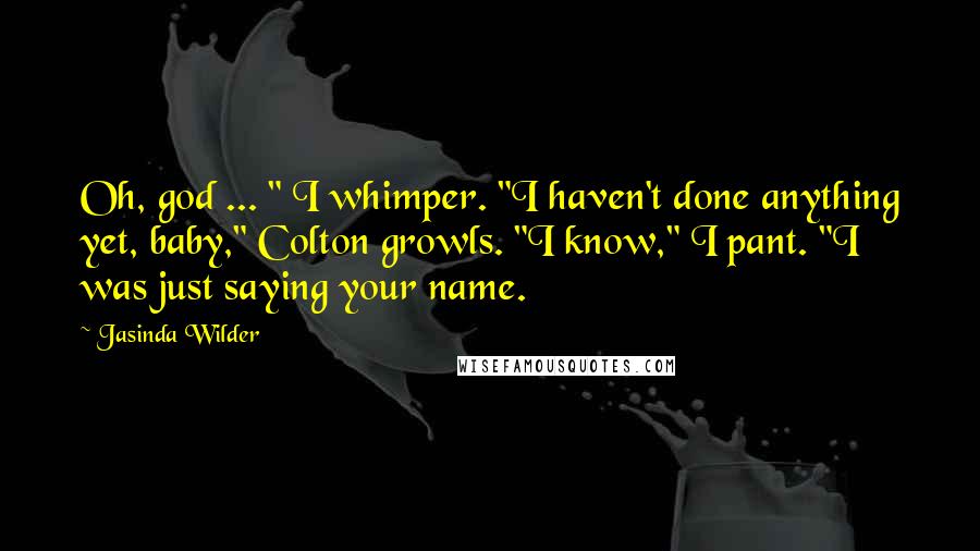 Jasinda Wilder Quotes: Oh, god ... " I whimper. "I haven't done anything yet, baby," Colton growls. "I know," I pant. "I was just saying your name.
