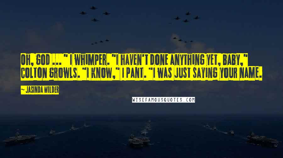 Jasinda Wilder Quotes: Oh, god ... " I whimper. "I haven't done anything yet, baby," Colton growls. "I know," I pant. "I was just saying your name.