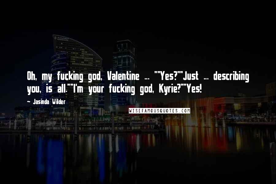 Jasinda Wilder Quotes: Oh, my fucking god, Valentine ... ""Yes?""Just ... describing you, is all.""I'm your fucking god, Kyrie?""Yes!