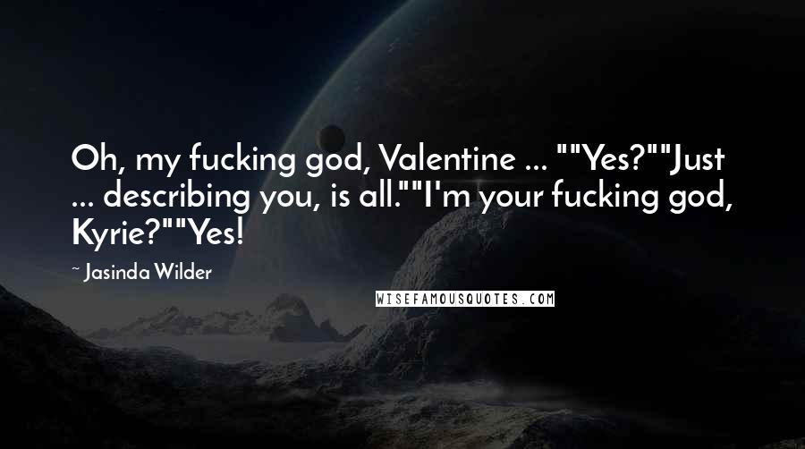 Jasinda Wilder Quotes: Oh, my fucking god, Valentine ... ""Yes?""Just ... describing you, is all.""I'm your fucking god, Kyrie?""Yes!
