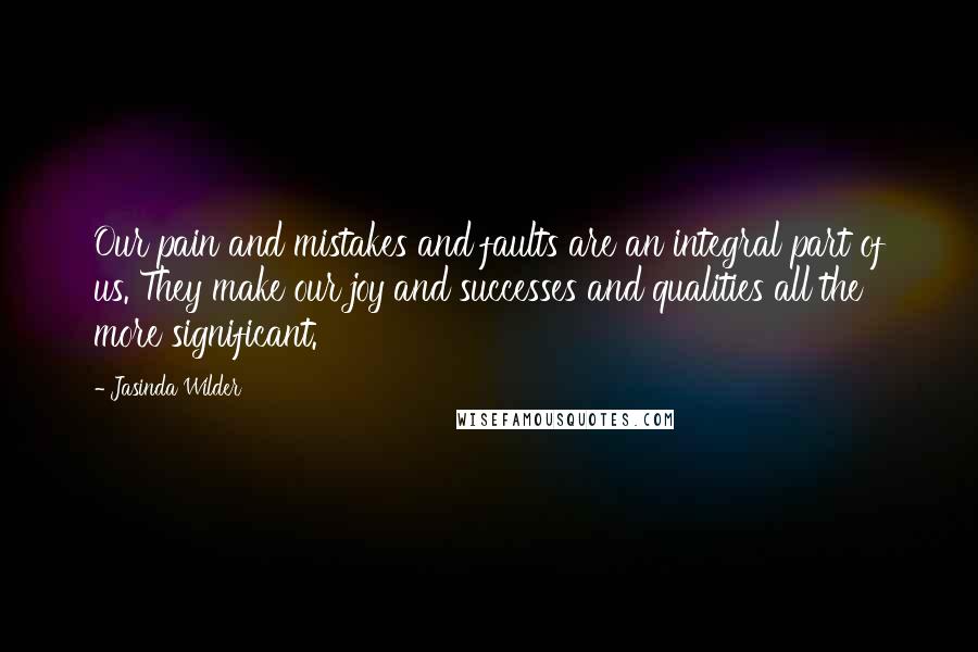 Jasinda Wilder Quotes: Our pain and mistakes and faults are an integral part of us. They make our joy and successes and qualities all the more significant.