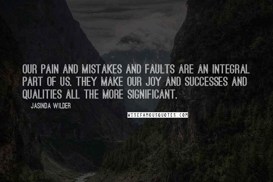 Jasinda Wilder Quotes: Our pain and mistakes and faults are an integral part of us. They make our joy and successes and qualities all the more significant.