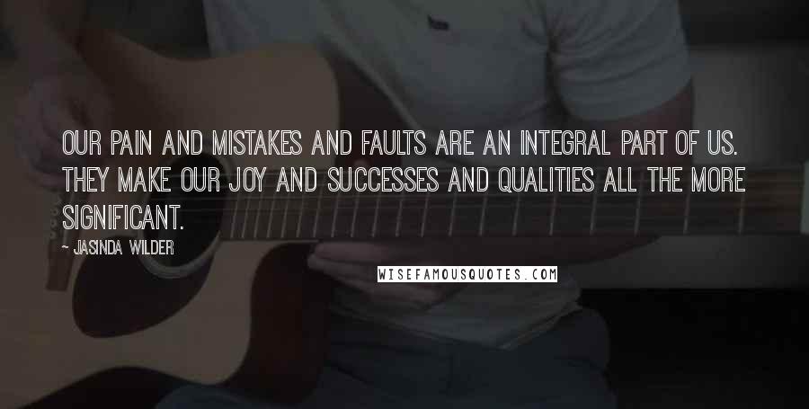 Jasinda Wilder Quotes: Our pain and mistakes and faults are an integral part of us. They make our joy and successes and qualities all the more significant.