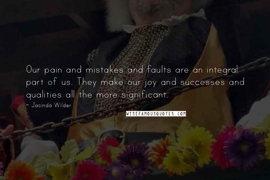 Jasinda Wilder Quotes: Our pain and mistakes and faults are an integral part of us. They make our joy and successes and qualities all the more significant.