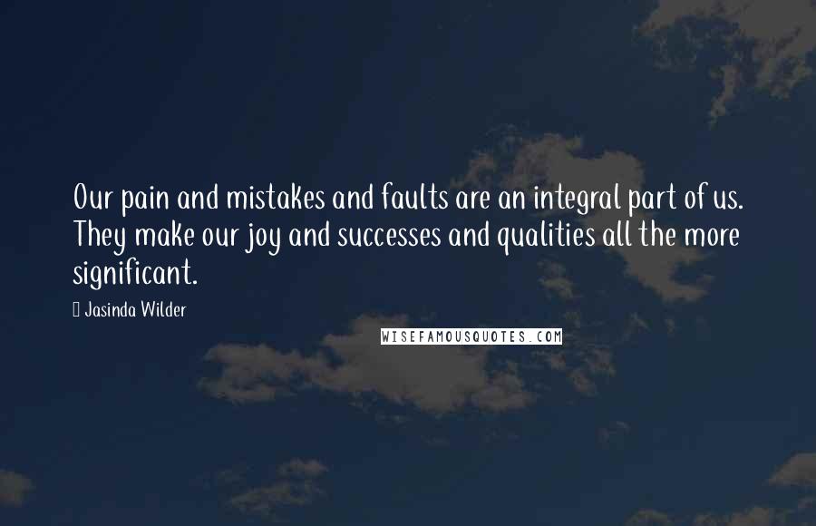 Jasinda Wilder Quotes: Our pain and mistakes and faults are an integral part of us. They make our joy and successes and qualities all the more significant.