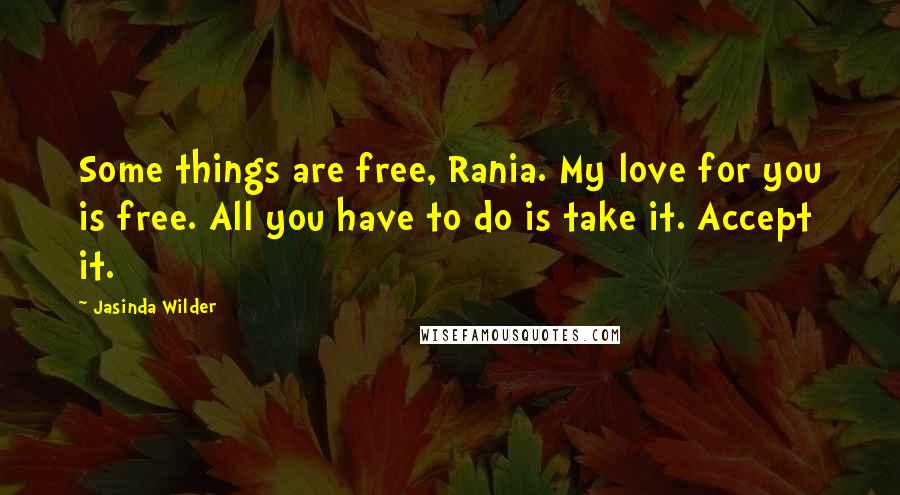 Jasinda Wilder Quotes: Some things are free, Rania. My love for you is free. All you have to do is take it. Accept it.