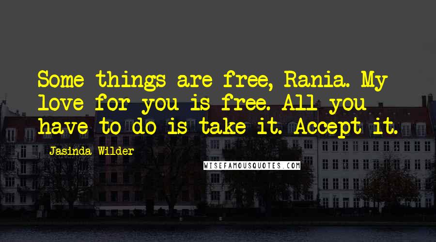 Jasinda Wilder Quotes: Some things are free, Rania. My love for you is free. All you have to do is take it. Accept it.
